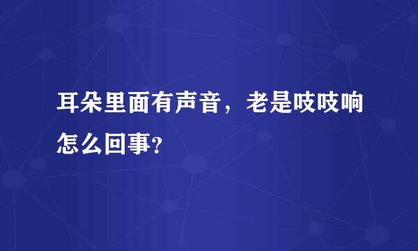 耳朵里面有声音，老是吱吱响怎么回事？