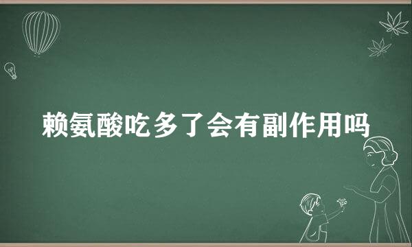 赖氨酸吃多了会有副作用吗