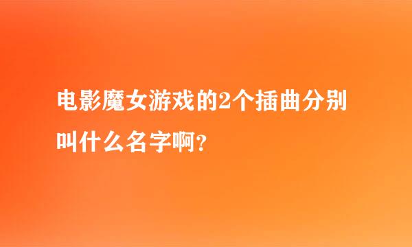 电影魔女游戏的2个插曲分别叫什么名字啊？