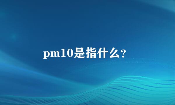 pm10是指什么？