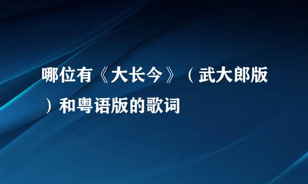 哪位有《大长今》（武大郎版）和粤语版的歌词