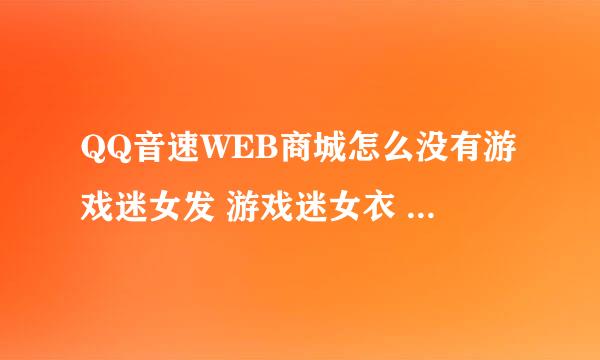 QQ音速WEB商城怎么没有游戏迷女发 游戏迷女衣 游戏迷女裤?我想买 找不到啊？谁知道告诉我一下啊？