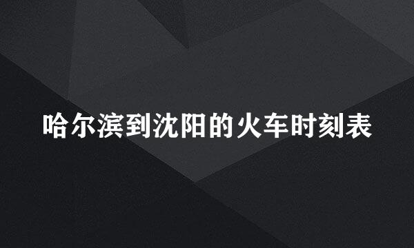 哈尔滨到沈阳的火车时刻表