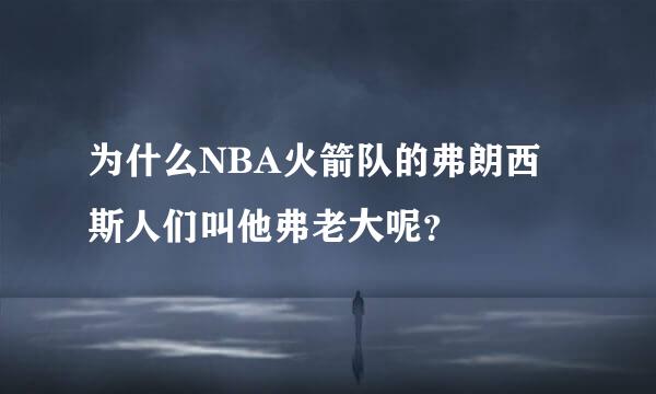 为什么NBA火箭队的弗朗西斯人们叫他弗老大呢？