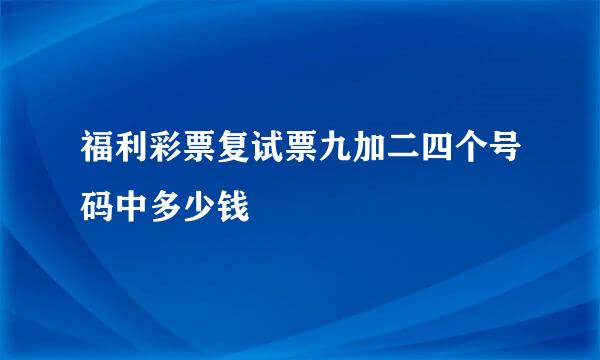 福利彩票复试票九加二四个号码中多少钱