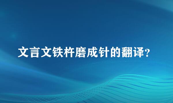 文言文铁杵磨成针的翻译？