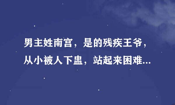 男主姓南宫，是的残疾王爷，从小被人下盅，站起来困难，好像另一个身份是一个什么什么宫主，妖孽，喜欢着