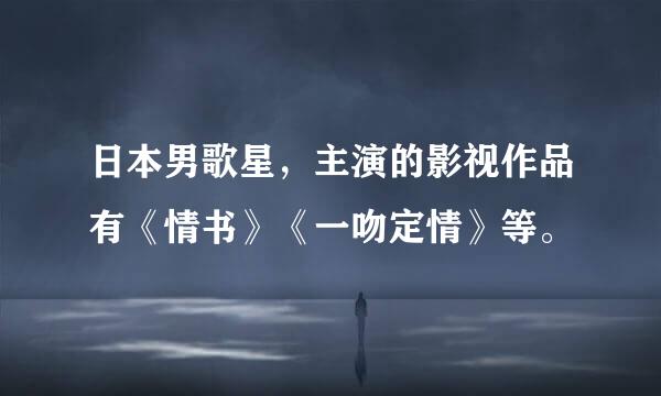 日本男歌星，主演的影视作品有《情书》《一吻定情》等。