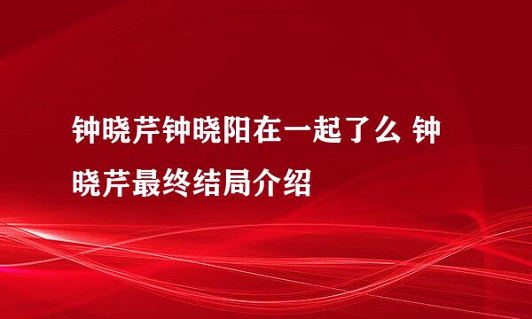 钟晓芹钟晓阳在一起了么 钟晓芹最终结局介绍