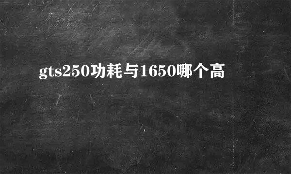 gts250功耗与1650哪个高