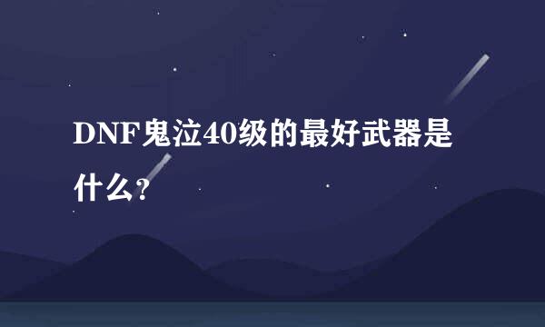 DNF鬼泣40级的最好武器是什么？