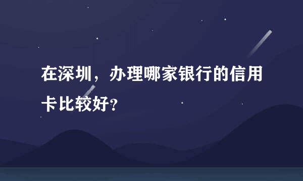 在深圳，办理哪家银行的信用卡比较好？