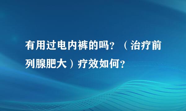 有用过电内裤的吗？（治疗前列腺肥大）疗效如何？