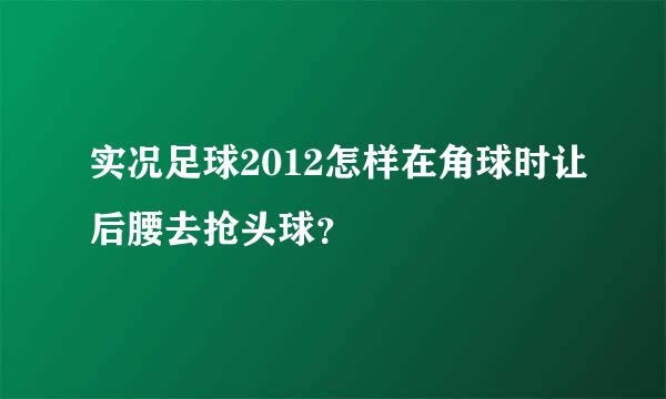 实况足球2012怎样在角球时让后腰去抢头球？