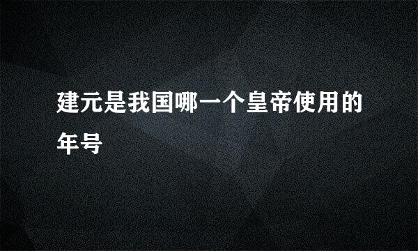 建元是我国哪一个皇帝使用的年号