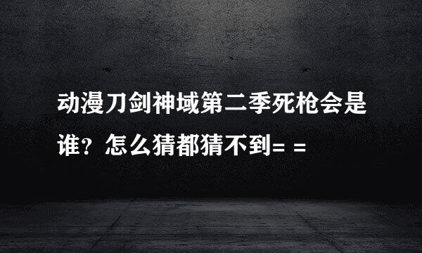 动漫刀剑神域第二季死枪会是谁？怎么猜都猜不到= =