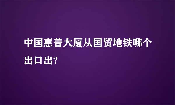 中国惠普大厦从国贸地铁哪个出口出?