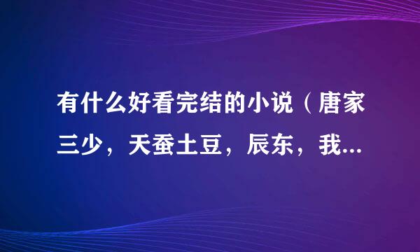 有什么好看完结的小说（唐家三少，天蚕土豆，辰东，我吃西红柿，禹岩，云天空，鱼人二代，柳下挥的作品我