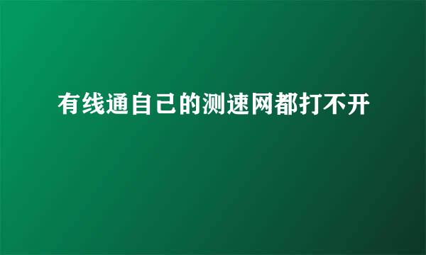 有线通自己的测速网都打不开