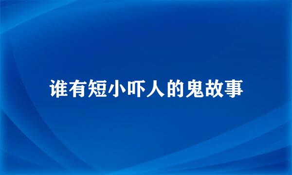 谁有短小吓人的鬼故事