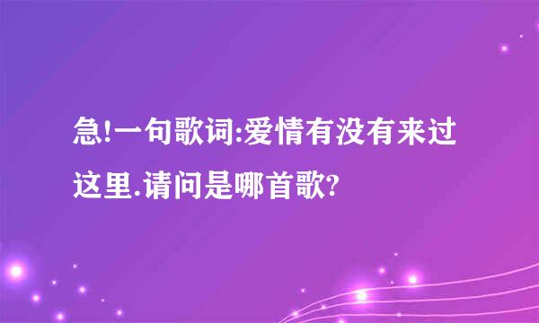 急!一句歌词:爱情有没有来过这里.请问是哪首歌?