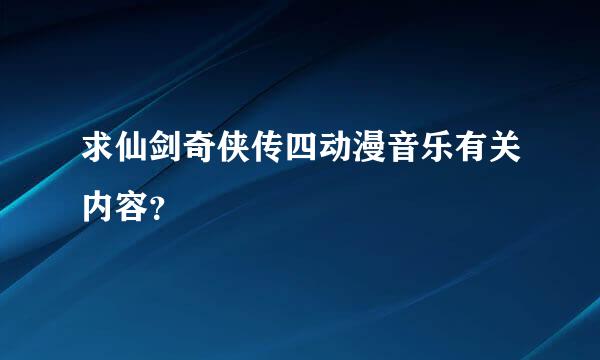 求仙剑奇侠传四动漫音乐有关内容？