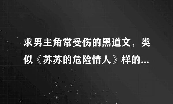 求男主角常受伤的黑道文，类似《苏苏的危险情人》样的文，结局最好完美