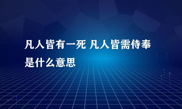 凡人皆有一死 凡人皆需侍奉是什么意思