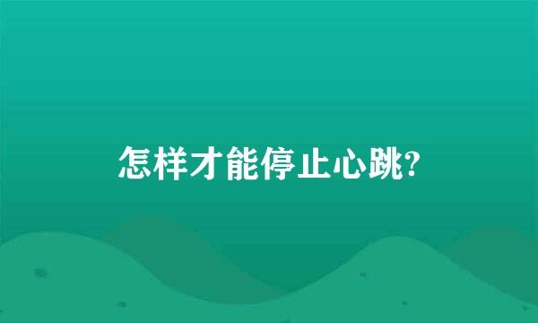 怎样才能停止心跳?