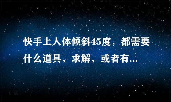 快手上人体倾斜45度，都需要什么道具，求解，或者有能人发教学也可以