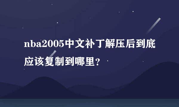 nba2005中文补丁解压后到底应该复制到哪里？