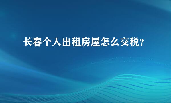 长春个人出租房屋怎么交税？