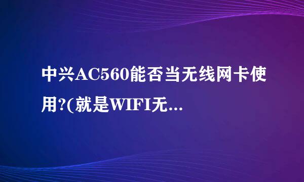 中兴AC560能否当无线网卡使用?(就是WIFI无线局域）