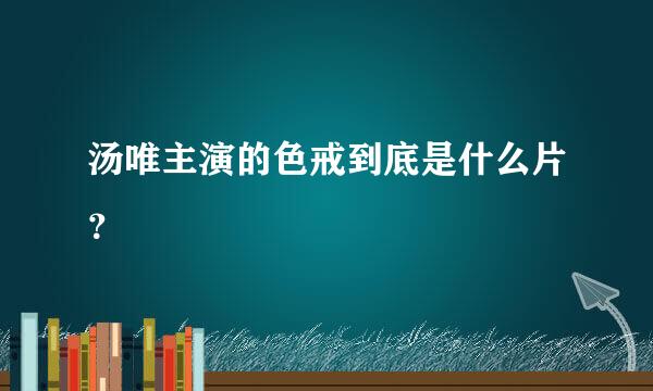 汤唯主演的色戒到底是什么片？