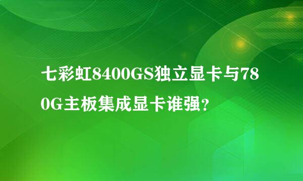 七彩虹8400GS独立显卡与780G主板集成显卡谁强？