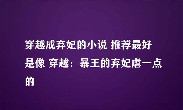 穿越成弃妃的小说 推荐最好是像 穿越：暴王的弃妃虐一点的