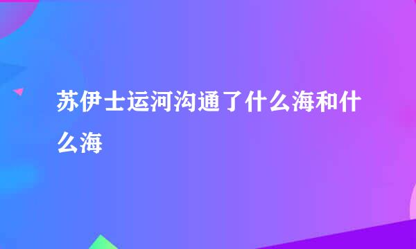 苏伊士运河沟通了什么海和什么海