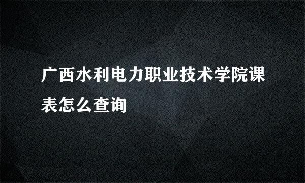 广西水利电力职业技术学院课表怎么查询