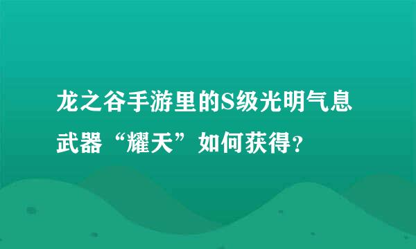 龙之谷手游里的S级光明气息武器“耀天”如何获得？