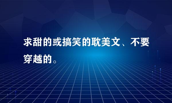 求甜的或搞笑的耽美文、不要穿越的。