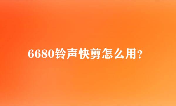 6680铃声快剪怎么用？