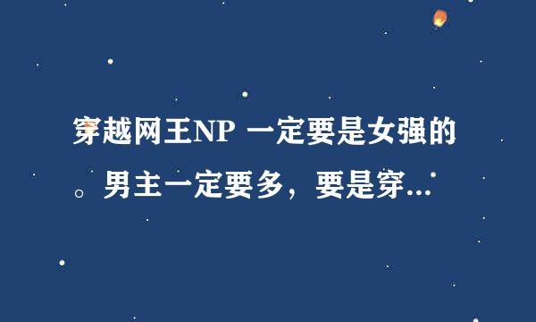 穿越网王NP 一定要是女强的。男主一定要多，要是穿越的网王文，结局一定是np，男主越多越好。