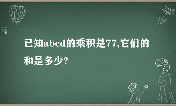 已知abcd的乘积是77,它们的和是多少?