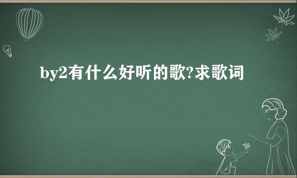 by2有什么好听的歌?求歌词