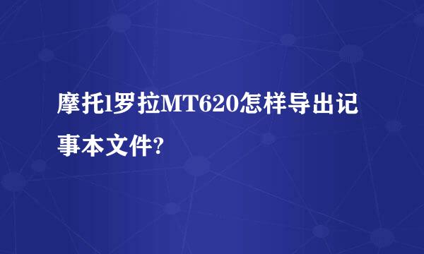 摩托l罗拉MT620怎样导出记事本文件?