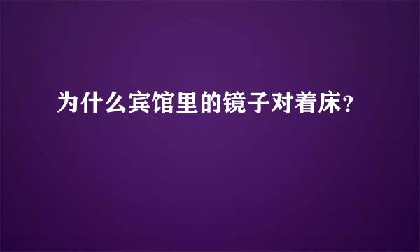 为什么宾馆里的镜子对着床？