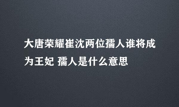 大唐荣耀崔沈两位孺人谁将成为王妃 孺人是什么意思