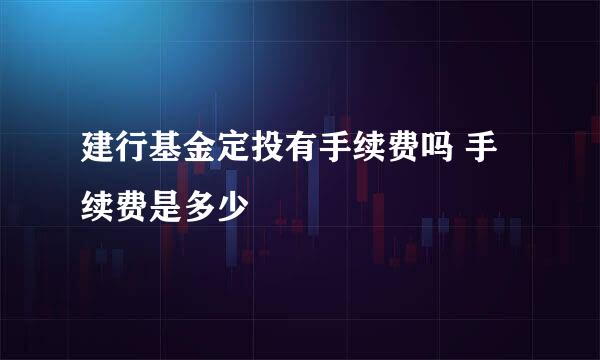 建行基金定投有手续费吗 手续费是多少