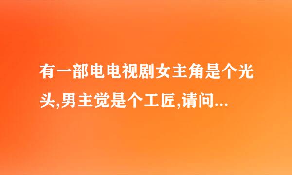 有一部电电视剧女主角是个光头,男主觉是个工匠,请问这是什么��