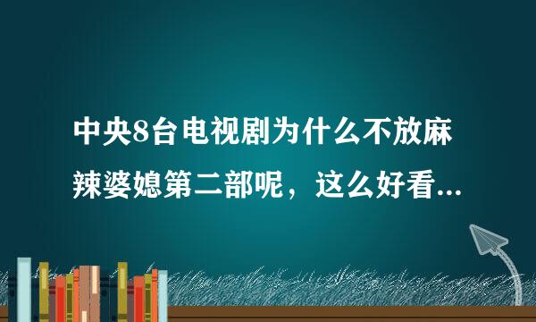 中央8台电视剧为什么不放麻辣婆媳第二部呢，这么好看的电视剧放着干嘛，多几年了，太对不起观众了吧